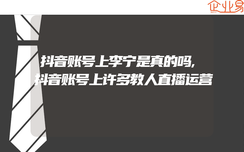 抖音账号上李宁是真的吗,抖音账号上许多教人直播运营