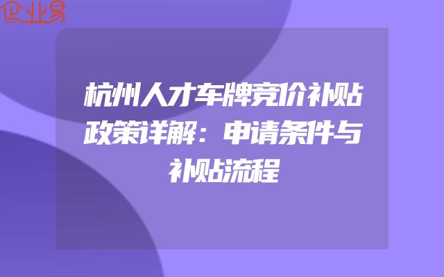 杭州人才车牌竞价补贴政策详解：申请条件与补贴流程
