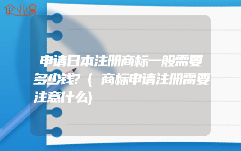 申请日本注册商标一般需要多少钱?(商标申请注册需要注意什么)