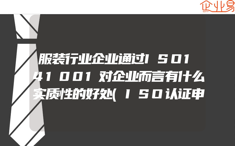 服装行业企业通过ISO141001对企业而言有什么实质性的好处(ISO认证申请需要注意什么)