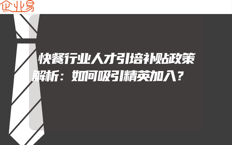 快餐行业人才引培补贴政策解析：如何吸引精英加入？