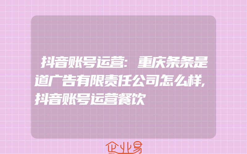 抖音账号运营:重庆条条是道广告有限责任公司怎么样,抖音账号运营餐饮