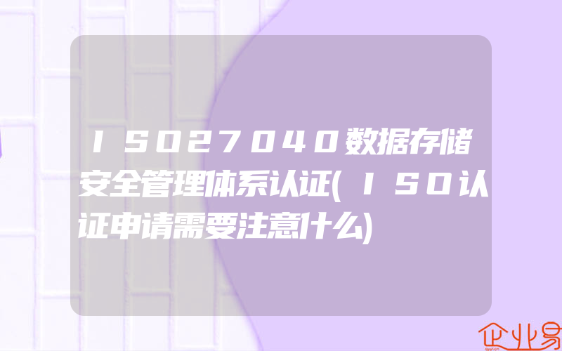 ISO27040数据存储安全管理体系认证(ISO认证申请需要注意什么)