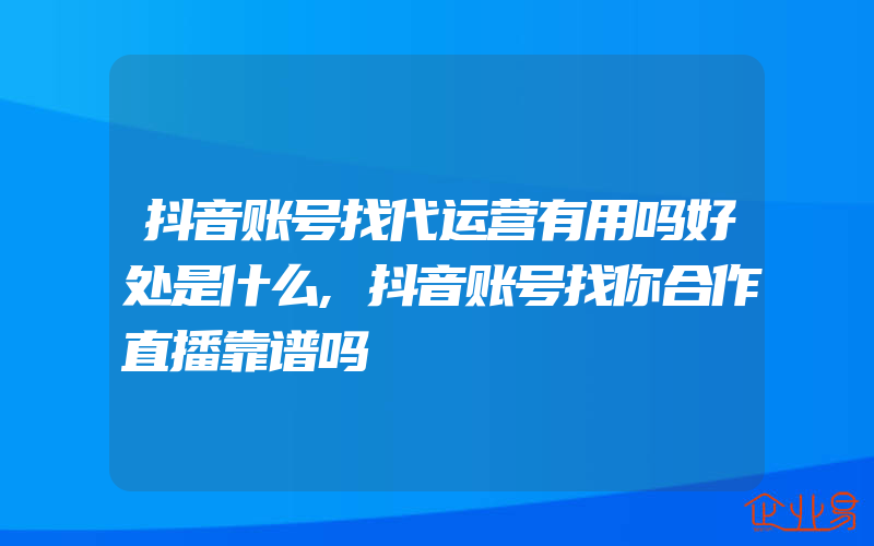 抖音账号找代运营有用吗好处是什么,抖音账号找你合作直播靠谱吗