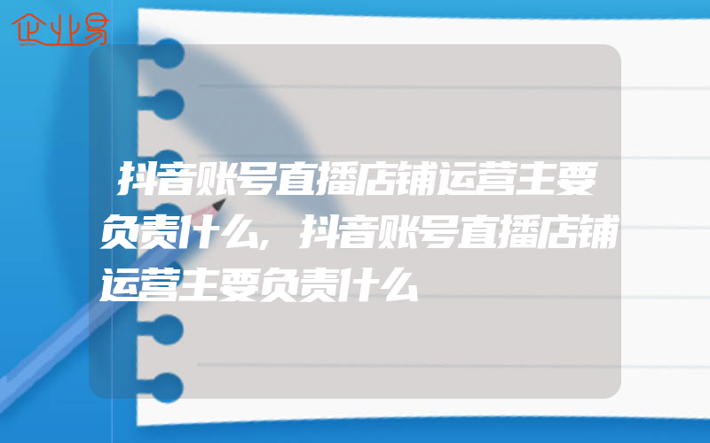 抖音账号直播店铺运营主要负责什么,抖音账号直播店铺运营主要负责什么