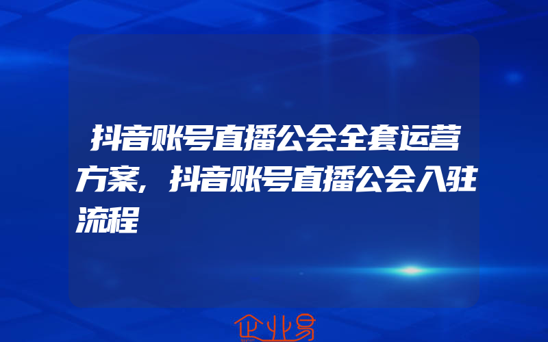 抖音账号直播公会全套运营方案,抖音账号直播公会入驻流程