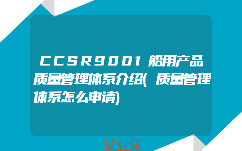 CCSR9001船用产品质量管理体系介绍(质量管理体系怎么申请)