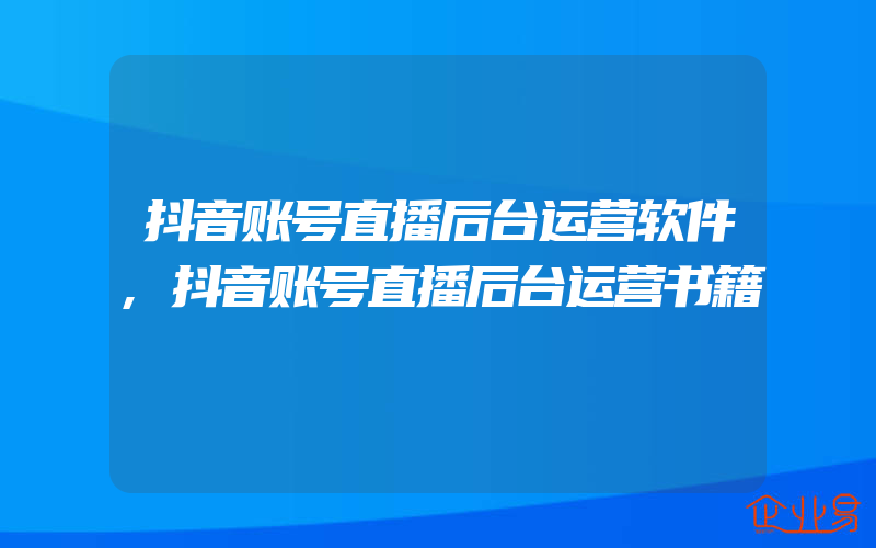 抖音账号直播后台运营软件,抖音账号直播后台运营书籍