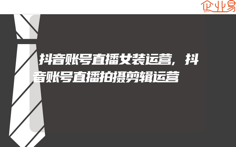 抖音账号直播女装运营,抖音账号直播拍摄剪辑运营