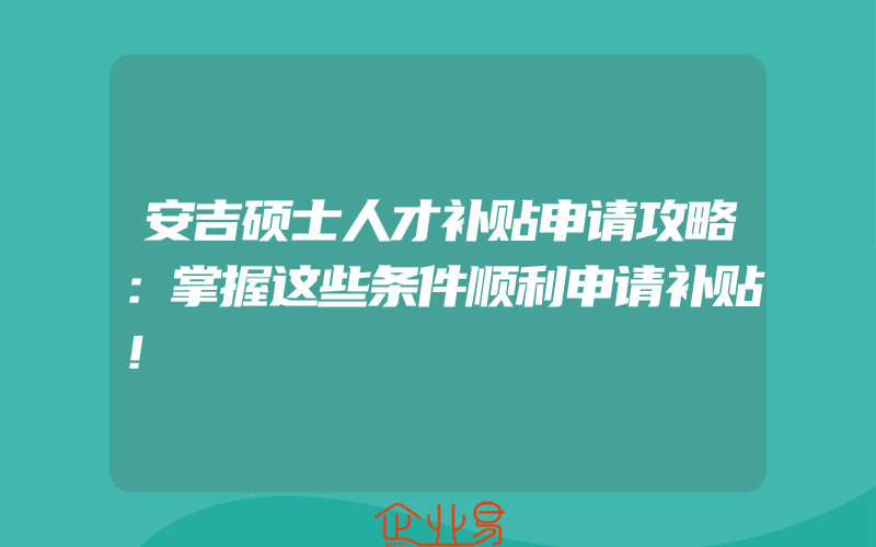 安吉硕士人才补贴申请攻略：掌握这些条件顺利申请补贴！