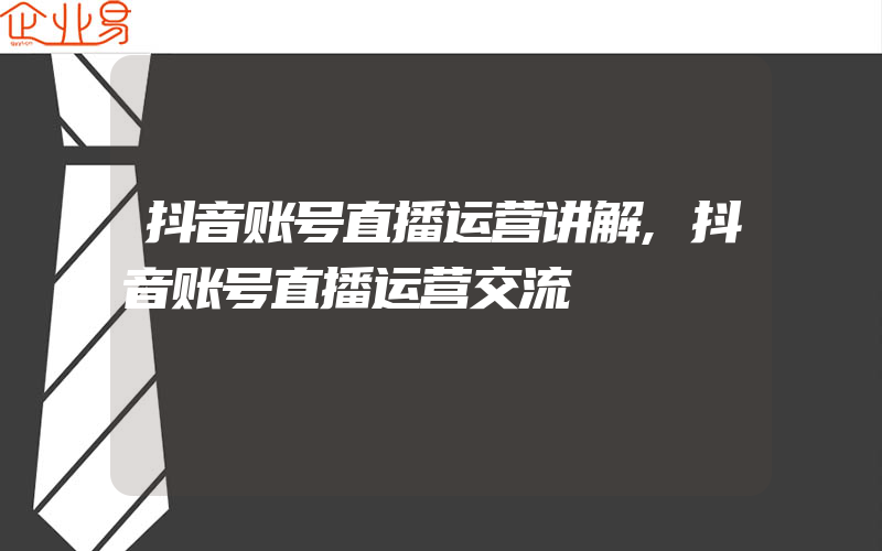 抖音账号直播运营讲解,抖音账号直播运营交流