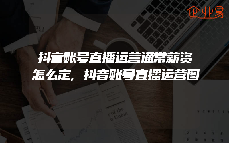 抖音账号直播运营通常薪资怎么定,抖音账号直播运营图