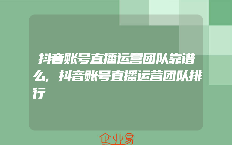 抖音账号直播运营团队靠谱么,抖音账号直播运营团队排行