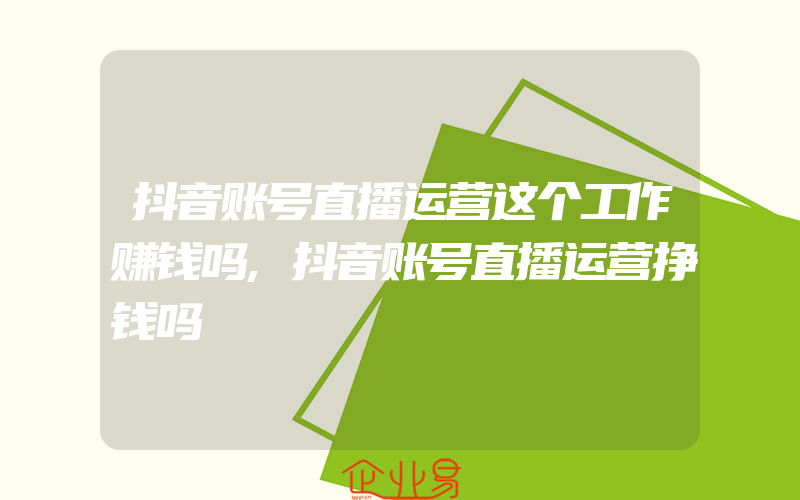 抖音账号直播运营这个工作赚钱吗,抖音账号直播运营挣钱吗