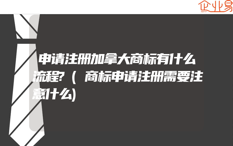 申请注册加拿大商标有什么流程?(商标申请注册需要注意什么)