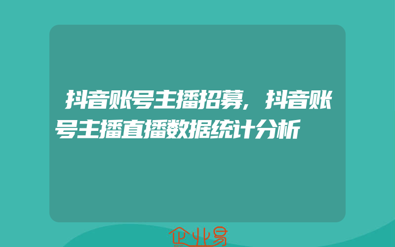 抖音账号主播招募,抖音账号主播直播数据统计分析