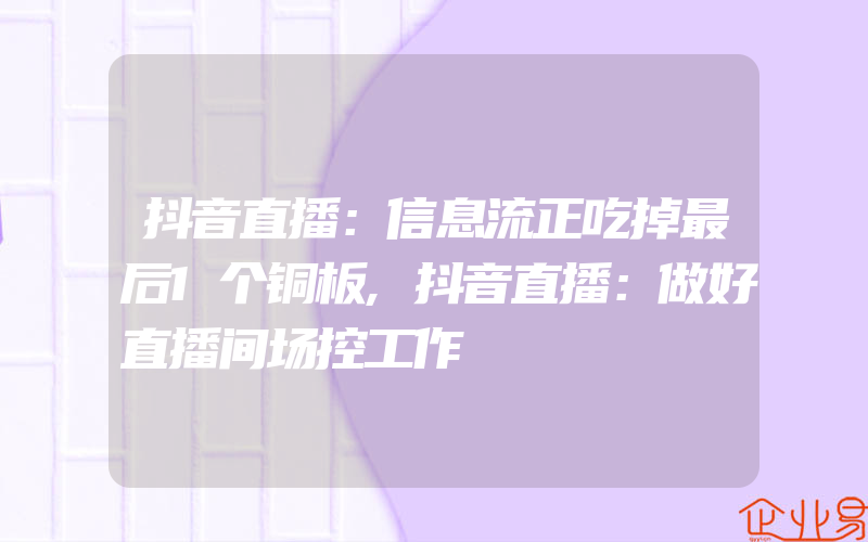 抖音直播：信息流正吃掉最后1个铜板,抖音直播：做好直播间场控工作