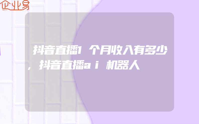 抖音直播1个月收入有多少,抖音直播ai机器人