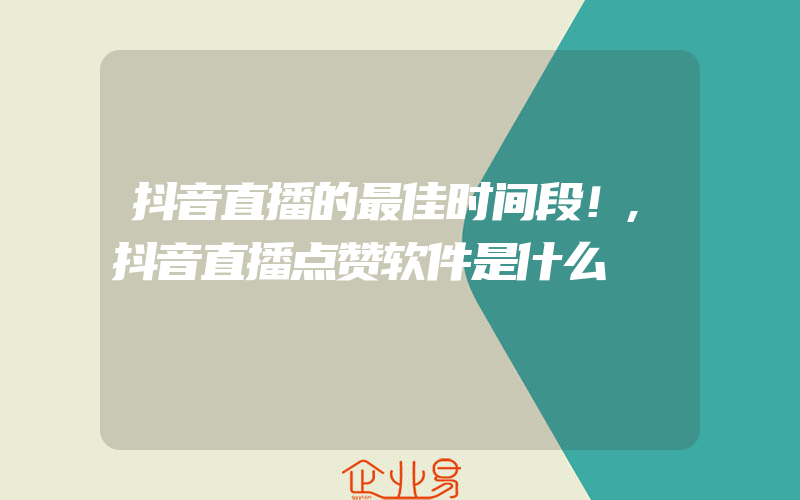 抖音直播的最佳时间段！,抖音直播点赞软件是什么