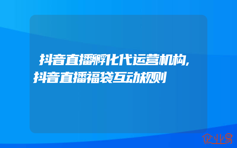 抖音直播孵化代运营机构,抖音直播福袋互动规则