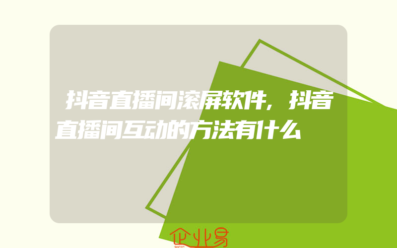 抖音直播间滚屏软件,抖音直播间互动的方法有什么