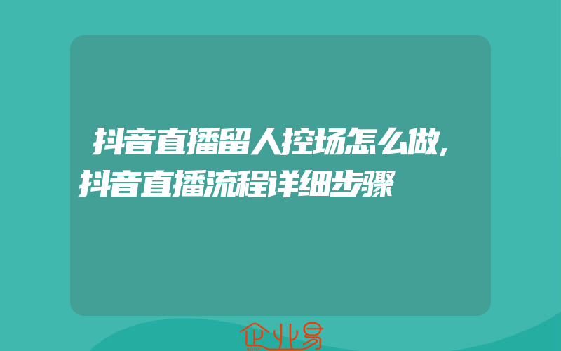 抖音直播留人控场怎么做,抖音直播流程详细步骤