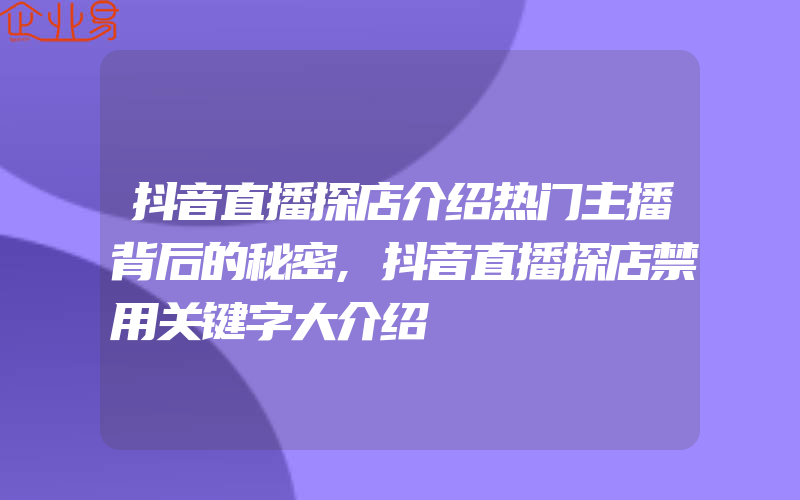 抖音直播探店介绍热门主播背后的秘密,抖音直播探店禁用关键字大介绍