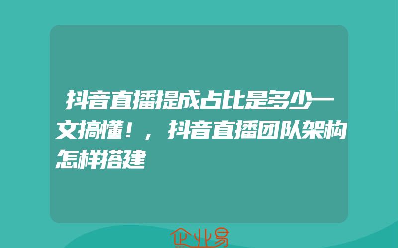 抖音直播提成占比是多少一文搞懂！,抖音直播团队架构怎样搭建