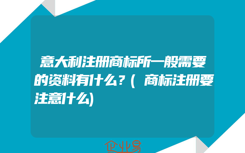 意大利注册商标所一般需要的资料有什么？(商标注册要注意什么)