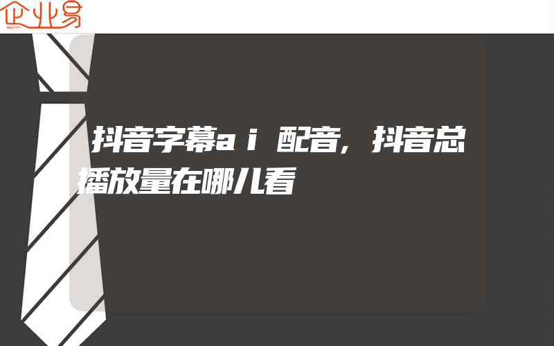 抖音字幕ai配音,抖音总播放量在哪儿看