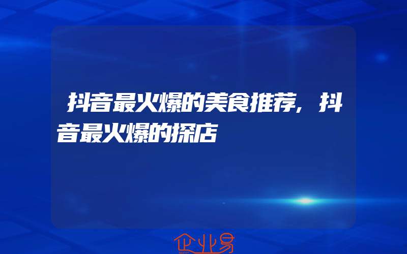 抖音最火爆的美食推荐,抖音最火爆的探店