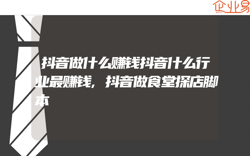 抖音做什么赚钱抖音什么行业最赚钱,抖音做食堂探店脚本