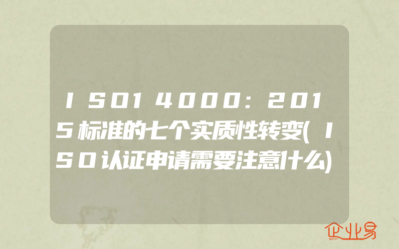 ISO14000:2015标准的七个实质性转变(ISO认证申请需要注意什么)