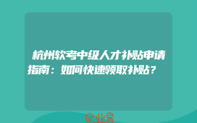 杭州软考中级人才补贴申请指南：如何快速领取补贴？