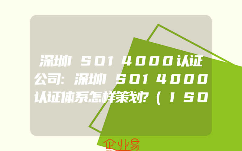 深圳ISO14000认证公司:深圳ISO14000认证体系怎样策划?(ISO认证申请需要注意什么)