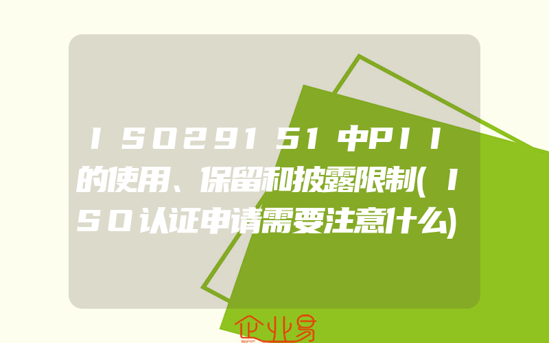 ISO29151中PII的使用、保留和披露限制(ISO认证申请需要注意什么)