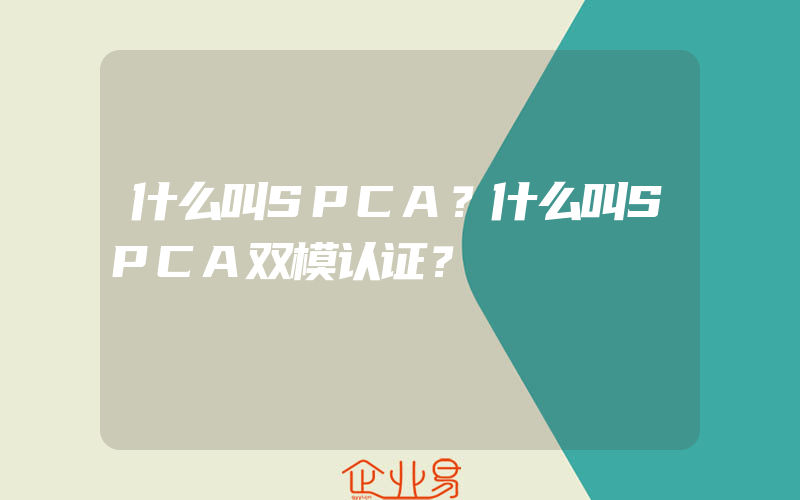 什么叫SPCA？什么叫SPCA双模认证？