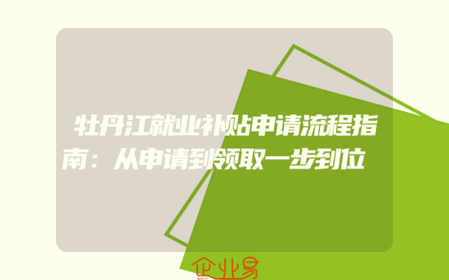 牡丹江就业补贴申请流程指南：从申请到领取一步到位