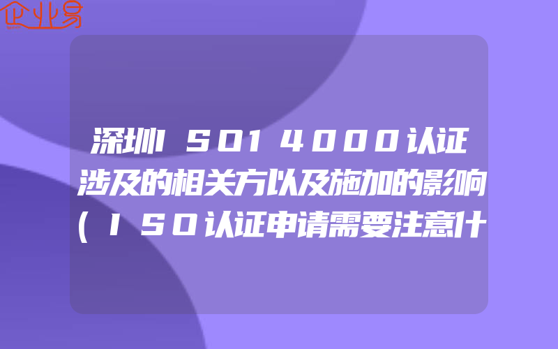 深圳ISO14000认证涉及的相关方以及施加的影响(ISO认证申请需要注意什么)