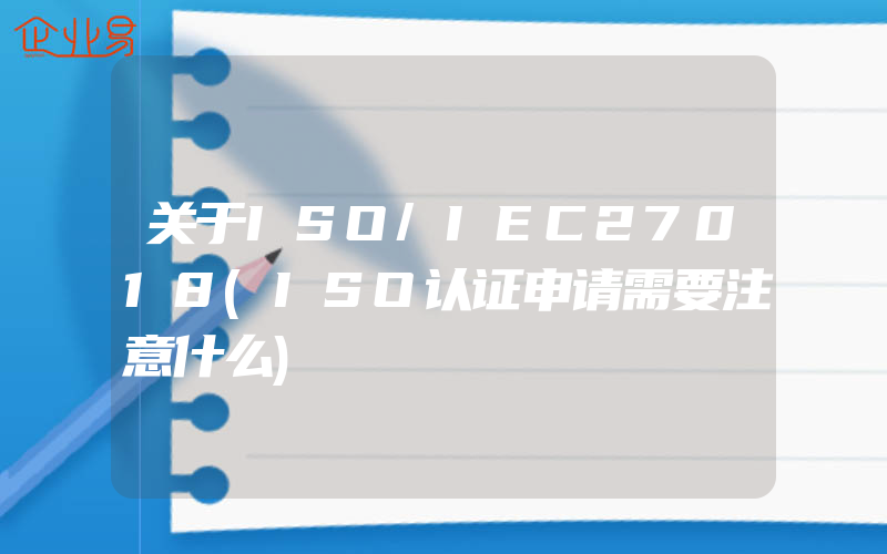 关于ISO/IEC27018(ISO认证申请需要注意什么)