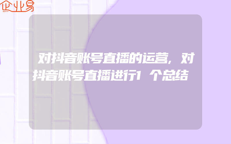 对抖音账号直播的运营,对抖音账号直播进行1个总结