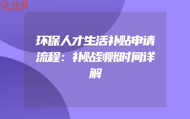 环保人才生活补贴申请流程：补贴到账时间详解