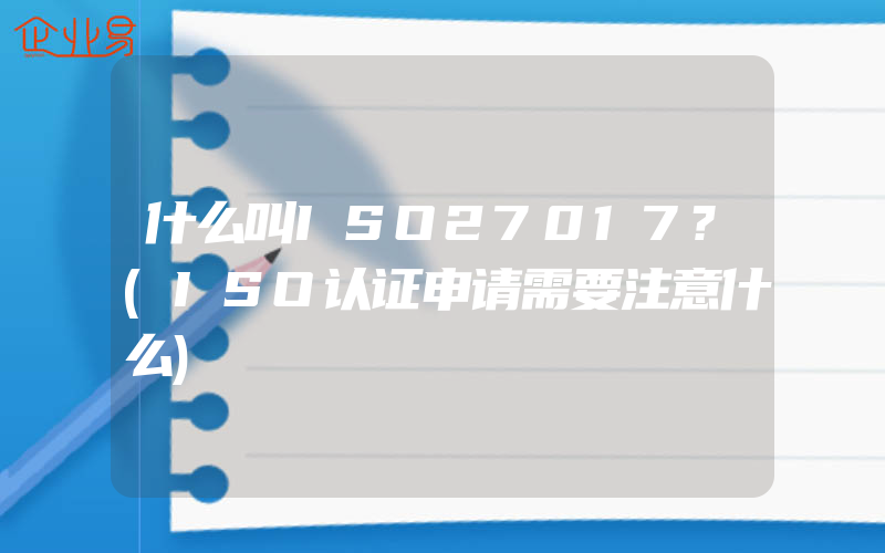 什么叫ISO27017?(ISO认证申请需要注意什么)