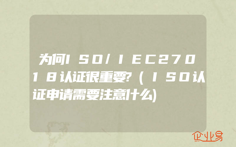 为何ISO/IEC27018认证很重要?(ISO认证申请需要注意什么)