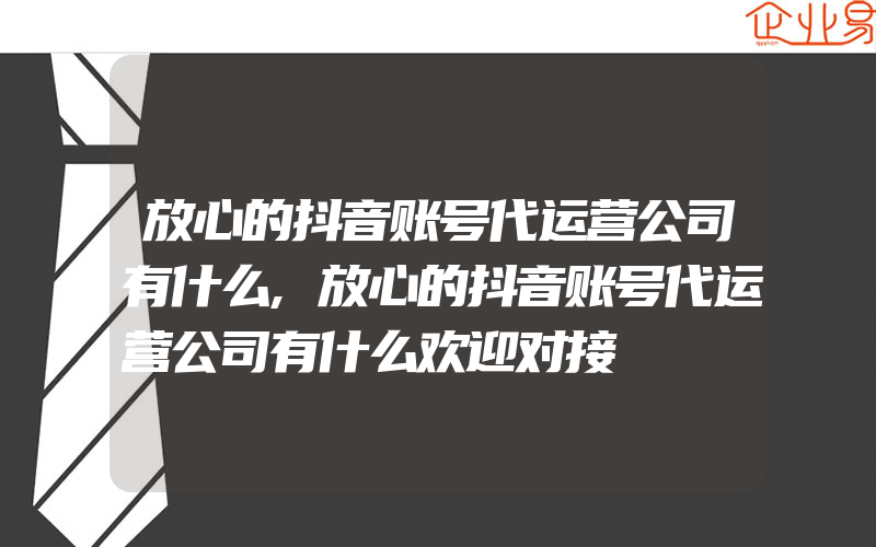 放心的抖音账号代运营公司有什么,放心的抖音账号代运营公司有什么欢迎对接