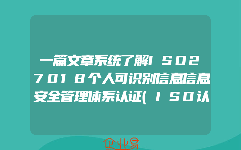 一篇文章系统了解ISO27018个人可识别信息信息安全管理体系认证(ISO认证申请需要注意什么)