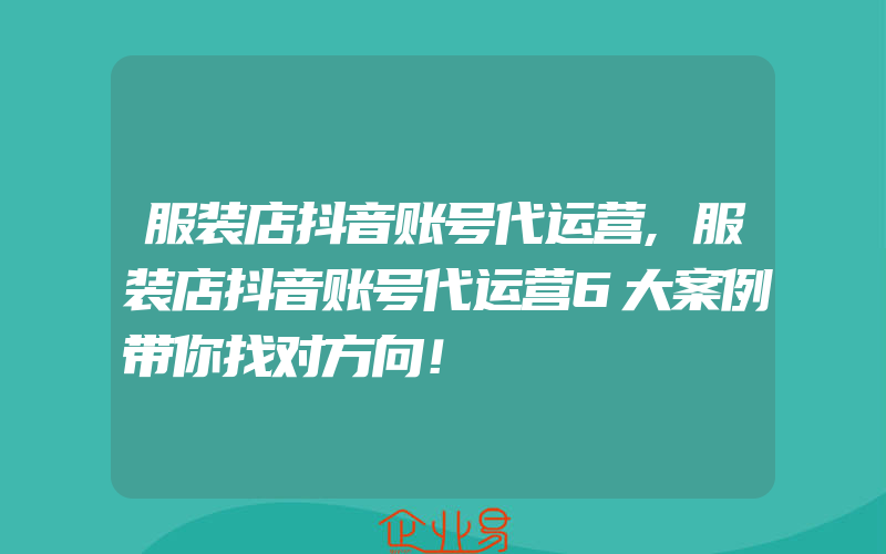 服装店抖音账号代运营,服装店抖音账号代运营6大案例带你找对方向！