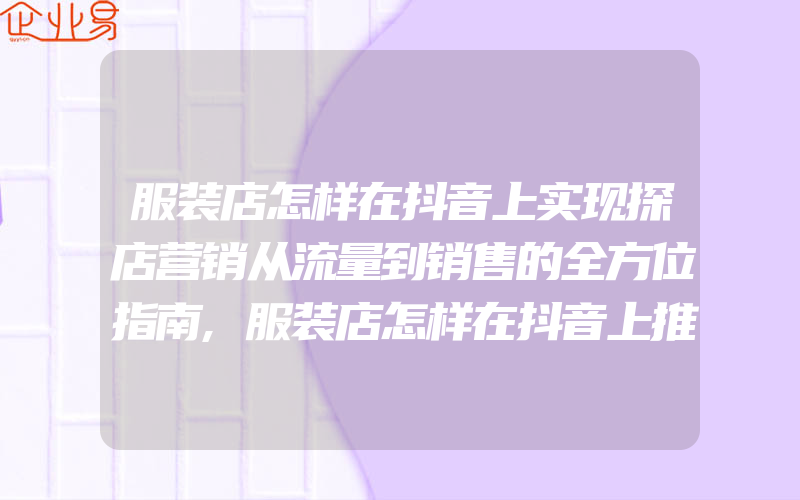 服装店怎样在抖音上实现探店营销从流量到销售的全方位指南,服装店怎样在抖音上推广