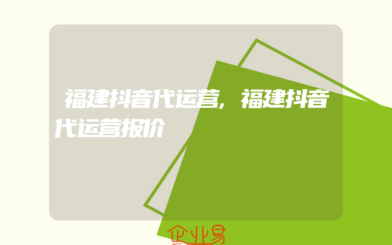 福建抖音代运营,福建抖音代运营报价