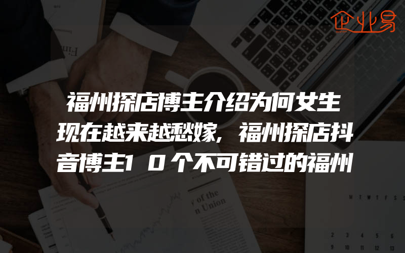 福州探店博主介绍为何女生现在越来越愁嫁,福州探店抖音博主10个不可错过的福州美食